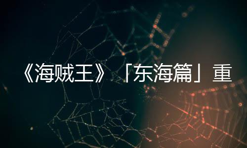 版特报P布篇图公V发东海贼王重置概念海角色设定开