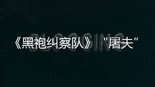 镖客编电袍纠想屠夫察队参演野大影改黑荒