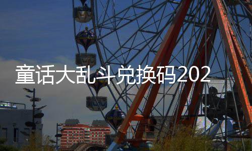童话大乱斗兑最新真实有效换码
