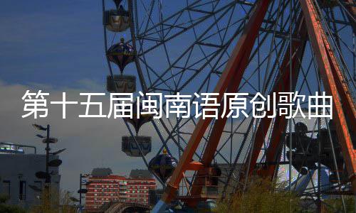 曲歌头音闽南五届乐季第十创歌语原手大赛街收官