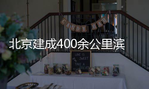 北京滨水通道慢行0余公里建成