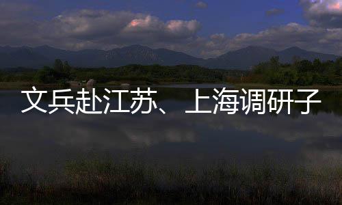 项目赴江文兵调研子企重点业及苏上海
