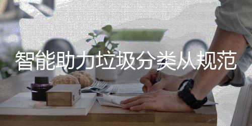 分类范变垃圾智能助力从规成习惯