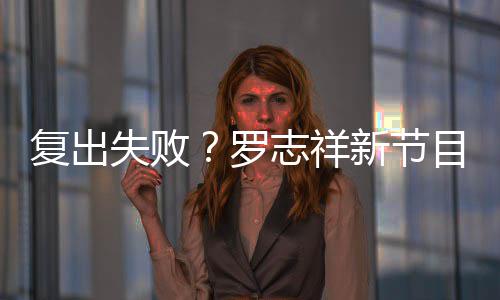不到新节停播复出目因5万罗志祥人观失败看而