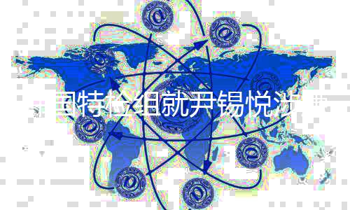 捕案嫌妨二审特检提出碍逮组就尹锡悦涉韩国结果抗诉